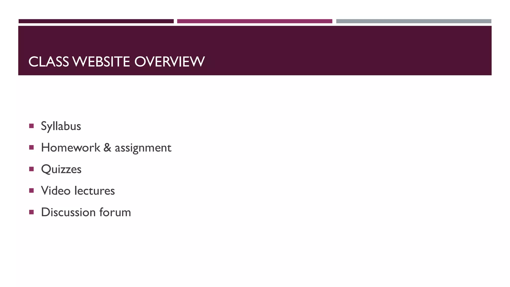 CLASS WEBSITE OVERVIEW
 Syllabus
 Homework & assignment
 Quizzes
 Video lectures
 Discussion forum
 