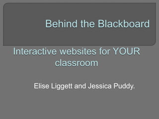 Behind the Blackboard Interactive websites for YOUR classroom Elise Liggett and Jessica Puddy. 