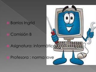    Barrios Ingrid

   Comisión B

   Asignatura: informática I

   Profesora : norma lovey
 