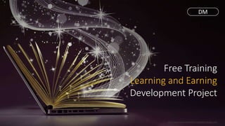 Free Training
Learning and Earning
Development Project
http://www.free-powerpoint-templates-design.com
DM
 