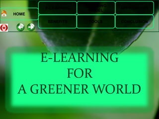 E-LEARNING
BENEFITS
LEARNING
MODEL
TOOLS
APPROACHES
CONCLUSION
HOME
E-LEARNING
FOR
A GREENER WORLD
 