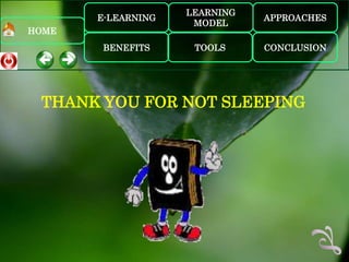 LEARNING
       E-LEARNING              APPROACHES
                     MODEL
HOME
        BENEFITS     TOOLS     CONCLUSION




 THANK YOU FOR NOT SLEEPING
 