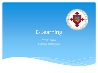 E-Learning
   Vivel Tejada
Franklin Rodríguez
 