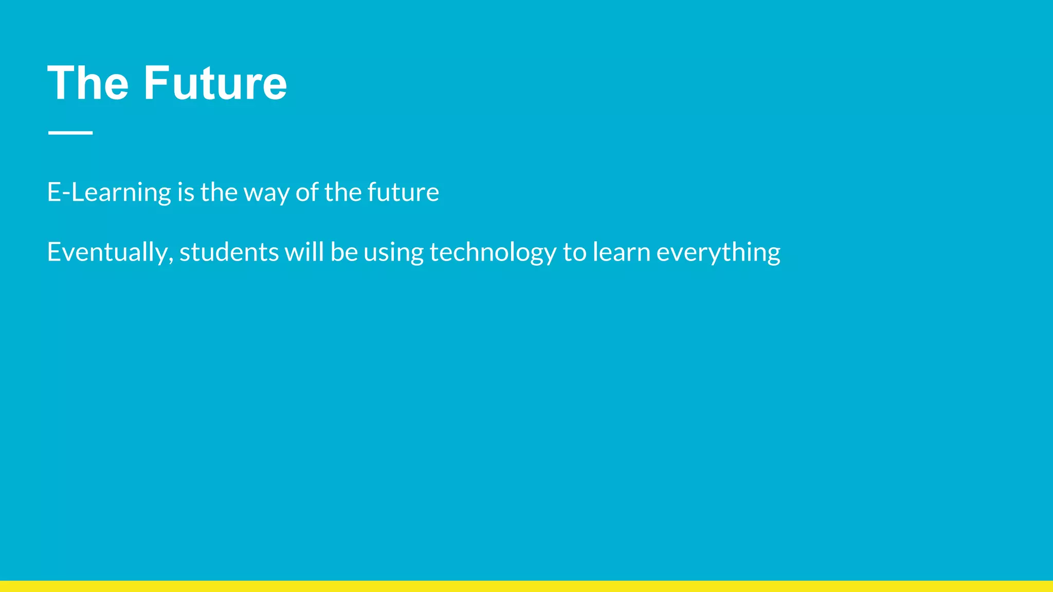 The Future
E-Learning is the way of the future
Eventually, students will be using technology to learn everything