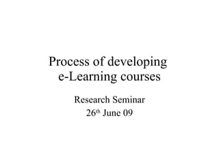 Process of developing
  e-Learning courses
    Research Seminar
      26th June 09
 