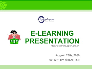 E-LEARNING
PRESENTATION
      http://elearning.open.org.kh



          August 28th, 2009
     BY: MR. HY CHAN HAN
 