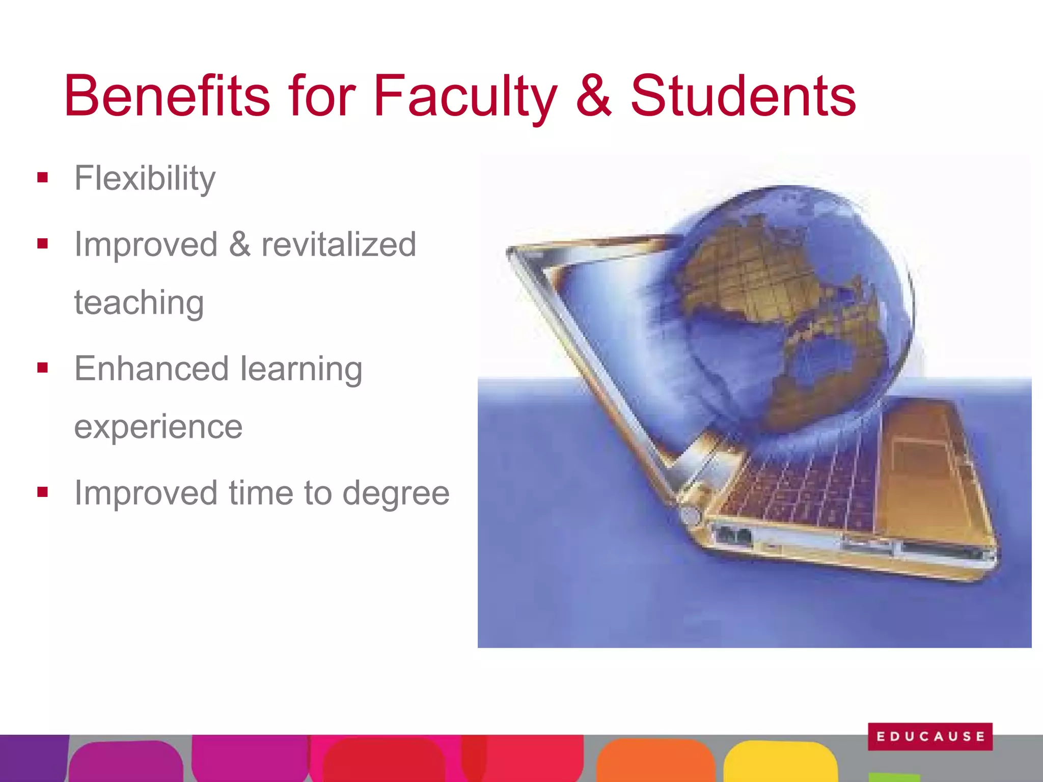 Benefits for Faculty & Students
 Flexibility
 Improved & revitalized
teaching
 Enhanced learning
experience
 Improved time to degree

 