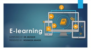 E-learning
SUPERVISED BY: DR. BELFAKIR
PRESENTED BY: BOUNAGA ANASSE
 