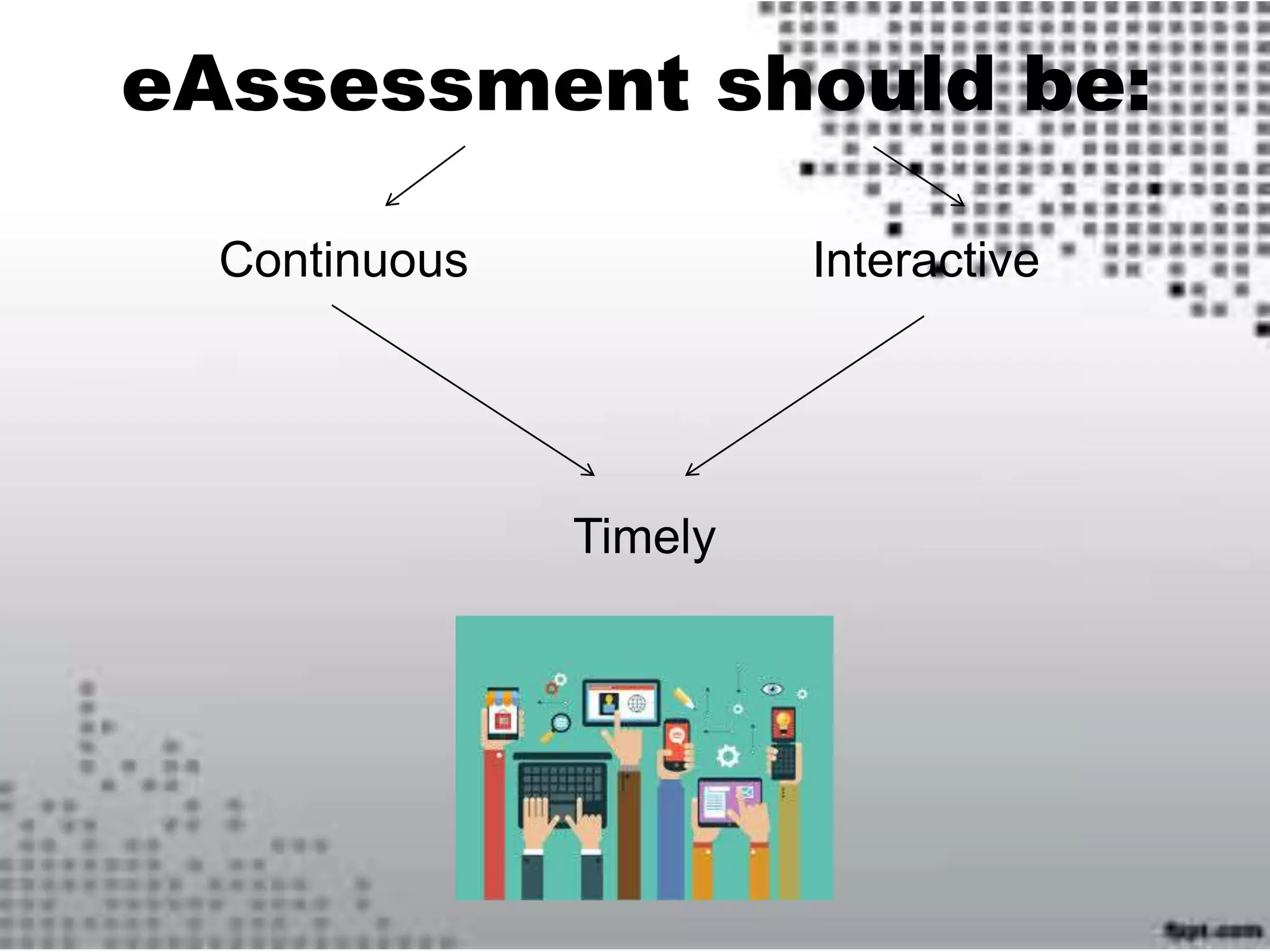 eAssessment should be:
Continuous Interactive
Timely
 