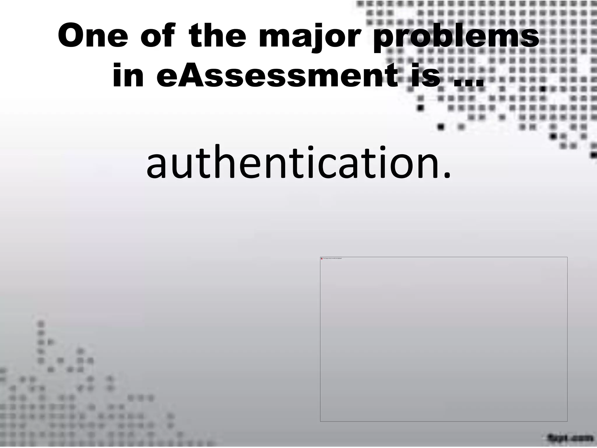 One of the major problems
in eAssessment is …
authentication.
 