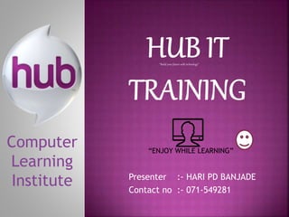 Presenter :- HARI PD BANJADE
Contact no :- 071-549281
“ENJOY WHILE LEARNING”
Computer
Learning
Institute
“Build your future with technology”
 