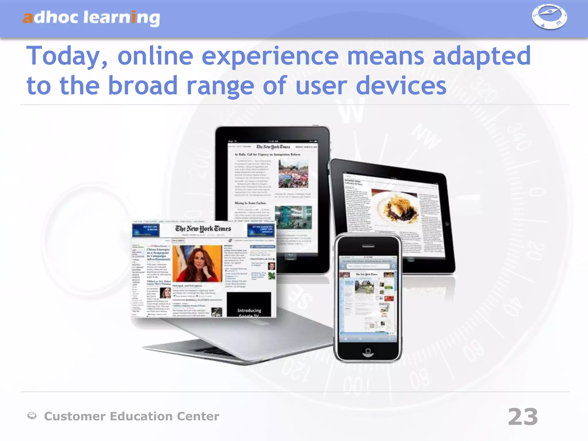 Today, online experience means adapted
to the broad range of user devices




 Customer Education Center          23
 