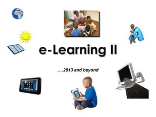 e-Learning II
   ….2013 and beyond
 