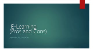 E-Learning
(Pros and Cons)
JAYMAR C.RECOLIZADO
 