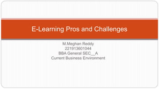 M.Meghan Reddy
221913601044
BBA General SEC__A
Current Business Environment
E-Learning Pros and Challenges
 
