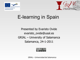 E-learning in Spain Presented by Evaristo Ovide [email_address] GRIAL – University of Salamanca Salamanca, 24-1-2011 