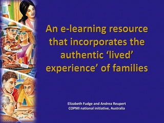 Elizabeth Fudge and Andrea Reupert
COPMI national initiative, Australia
 