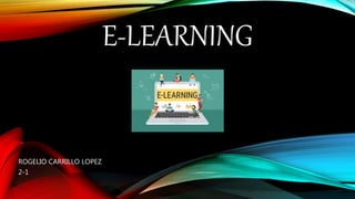 E-LEARNING
ROGELIO CARRILLO LOPEZ
2-1
 