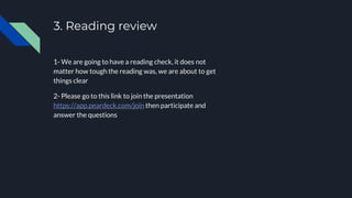 3. Reading review
1- We are going to have a reading check, it does not
matter how tough the reading was, we are about to get
things clear
2- Please go to this link to join the presentation
https://app.peardeck.com/join then participate and
answer the questions
 