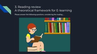 3. Reading review
A theoretical framework for E-learning
Please answer the following questions, considering the reading….
 