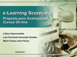 e-Learning Scorecard:  Proposta para Avaliação de Cursos On-line Liliana Vasconcellos Luís Fernando Ascenção Guedes Maria Tereza Leme Fleury 04/09/2007 
