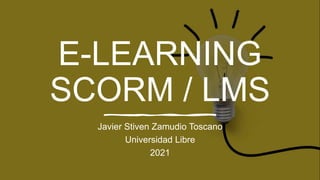 E-LEARNING
SCORM / LMS
Javier Stiven Zamudio Toscano
Universidad Libre
2021
 