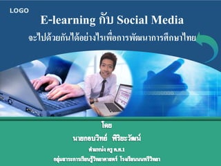 LOGO
       E-learning กับ Social Media
   จะไปด้ วยกันได้ อย่ างไรเพือการพัฒนาการศึกษาไทย
                              ่
 