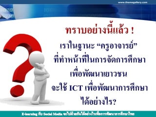 www.themegallery.com




    ทราบอย่ างนีแล้ว !
                ้
    เราในฐานะ “ครู อาจารย์ ”
 ที่ทาหน้ าที่ในการจัดการศึกษา
       เพือพัฒนาเยาวชน
          ่
จะใช้ ICT เพือพัฒนาการศึกษา
                 ่
            ได้ อย่ างไร?
                        COMPANY LOGO
 