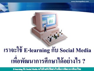 www.themegallery.com




เราจะใช้ E-learning กับ Social Media
   เพือพัฒนาการศึกษาได้ อย่ างไร ?
      ่
                               COMPANY LOGO
 