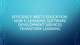 EFFICIENCY MEETS EDUCATION:
HOW E-LEARNING SOFTWARE
DEVELOPMENT SERVICES
TRANSFORM LEARNING
 