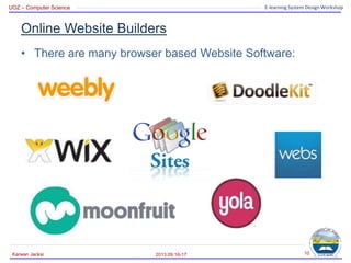 UOZ – Computer Science E-learning System Design Workshop
Online Website Builders
• There are many browser based Website Software:
2013.09.16-17
Karwan Jacksi 10
 