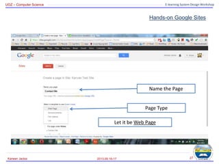 UOZ – Computer Science E-learning System Design Workshop
Hands-on Google Sites
2013.09.16-17
Karwan Jacksi 27
Name the Page
Page Type
Let it be Web Page
 