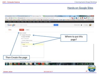 UOZ – Computer Science E-learning System Design Workshop
Hands-on Google Sites
2013.09.16-17
Karwan Jacksi 28
Where to put this
page?
Then Create the page
 