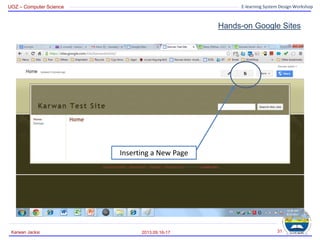UOZ – Computer Science E-learning System Design Workshop
Hands-on Google Sites
2013.09.16-17
Karwan Jacksi 31
Inserting a New Page
 