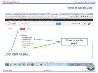 UOZ – Computer Science E-learning System Design Workshop
Hands-on Google Sites
2013.09.16-17
Karwan Jacksi 33
Where to put this
page?
Then Create the page
 