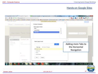 UOZ – Computer Science E-learning System Design Workshop
Hands-on Google Sites
2013.09.16-17
Karwan Jacksi 40
Adding more Tabs to
the Horizontal
Navigation
 