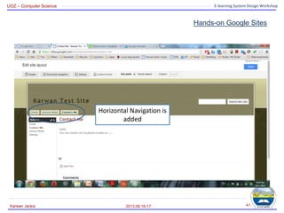 UOZ – Computer Science E-learning System Design Workshop
Hands-on Google Sites
2013.09.16-17
Karwan Jacksi 41
Horizontal Navigation is
added
 