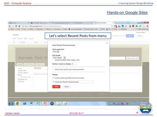 UOZ – Computer Science E-learning System Design Workshop
Hands-on Google Sites
2013.09.16-17
Karwan Jacksi 56
Let’s select Recent Posts from menu
 
