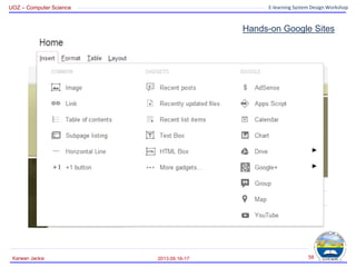 UOZ – Computer Science E-learning System Design Workshop
Hands-on Google Sites
2013.09.16-17
Karwan Jacksi 58
 