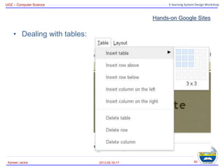 UOZ – Computer Science E-learning System Design Workshop
Hands-on Google Sites
2013.09.16-17
Karwan Jacksi 60
• Dealing with tables:
 