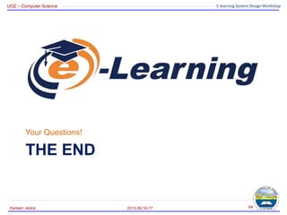 UOZ – Computer Science E-learning System Design Workshop
THE END
Your Questions!
2013.09.16-17
Karwan Jacksi 64
 