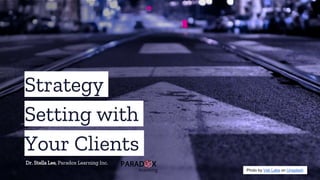 Strategy
Setting with
Your Clients
Dr. Stella Lee, Paradox Learning Inc.
Photo by Vek Labs on Unsplash
 