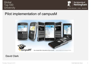 Wednesday, February 02, 2011 1 Event Name and Venue Pilot implementation of campusM David Clark 