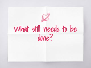 What still needs to be
done?
 