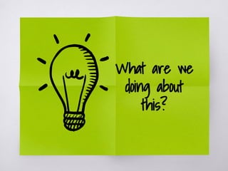 What are we
doing about
this?
 