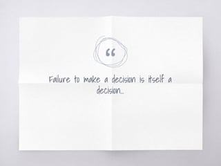 “Failure to make a decision is itself a
decision...
 