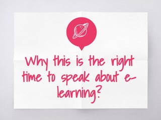 Why this is the right
time to speak about e-
learning?
 