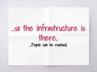 ...so the infrastructure is
there..
....People can be reached..
 