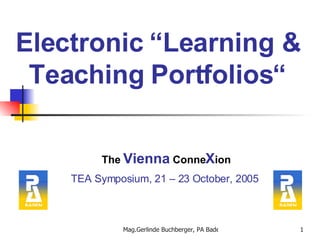 Electronic “Learning & Teaching Portfolios“ The   Vienna   Conne X ion TEA Symposium, 21 – 23 October, 2005  