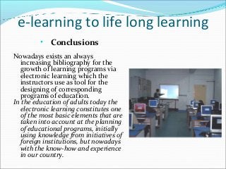 e-learning to life long learning
•

Conclusions

Nowadays exists an always
increasing bibliography for the
growth of learn...